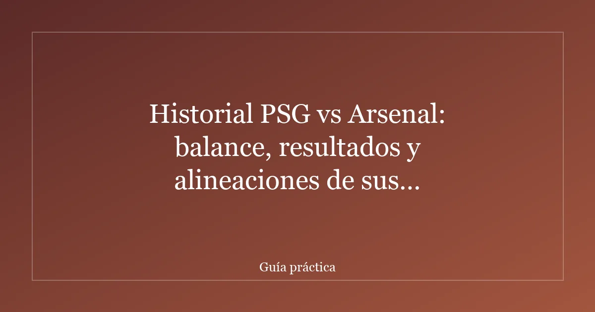 Historial PSG vs Arsenal: balance, resultados y alineaciones de sus enfrentamientos