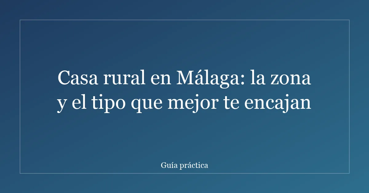 Casa rural en Málaga: la zona y el tipo que mejor te encajan