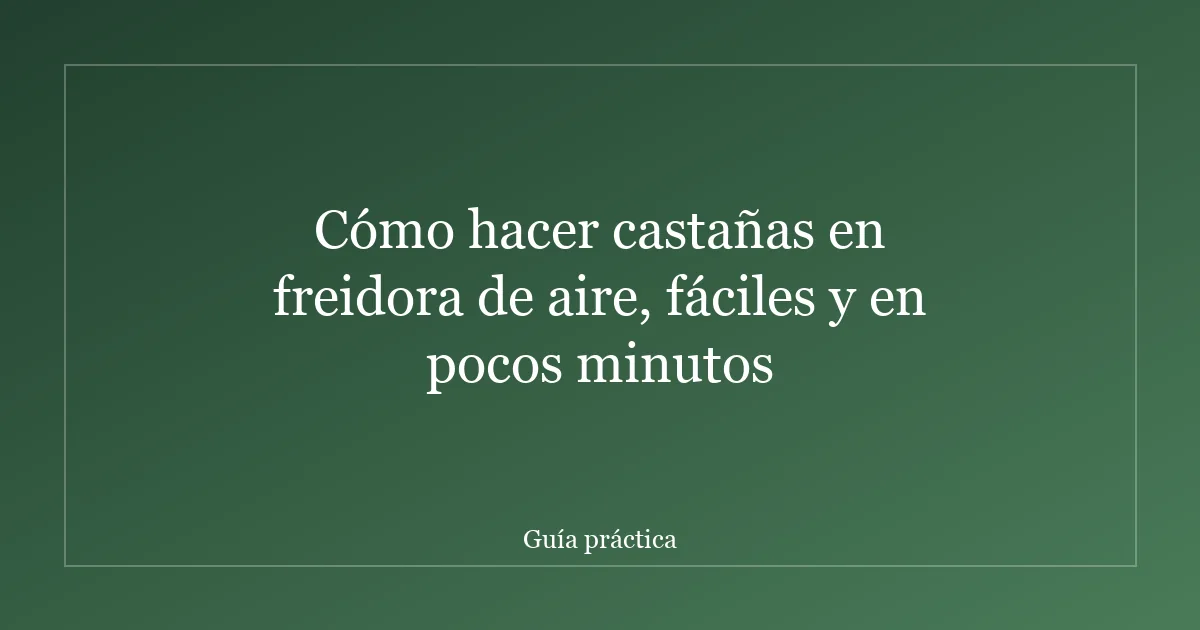 Cómo hacer castañas en freidora de aire, fáciles y en pocos minutos