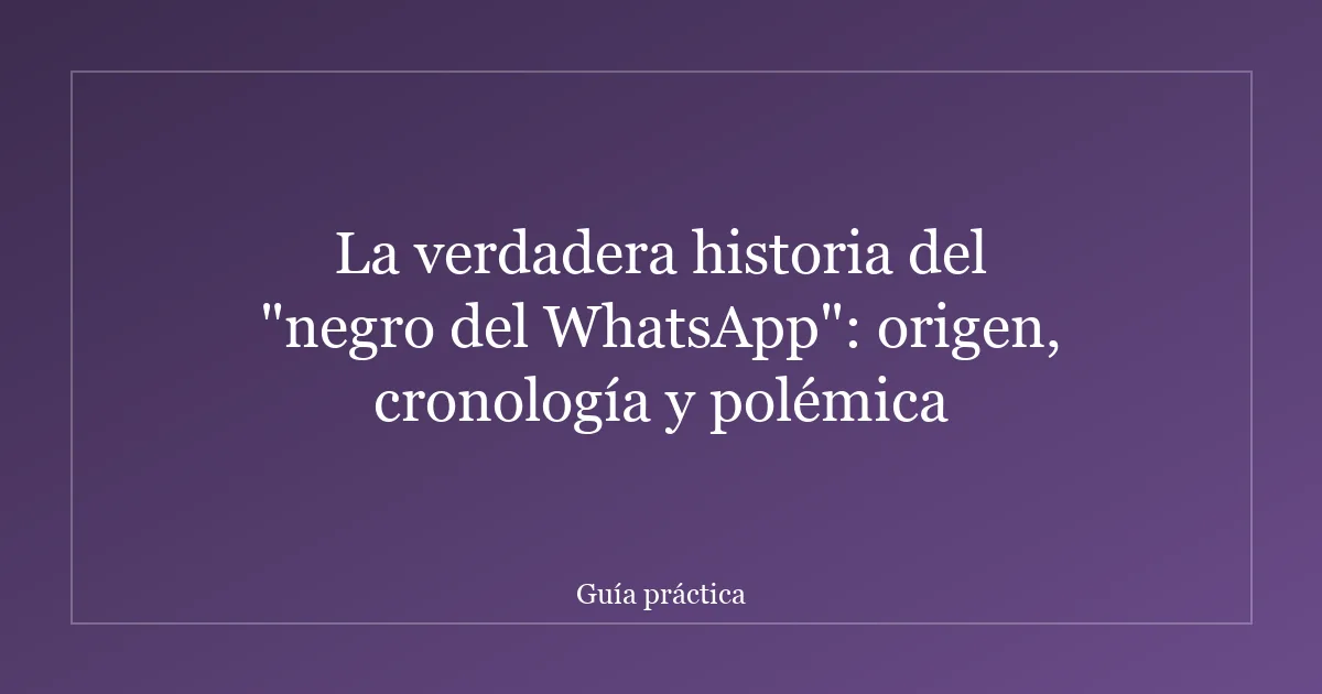 La verdadera historia del "negro del WhatsApp": origen, cronología y polémica