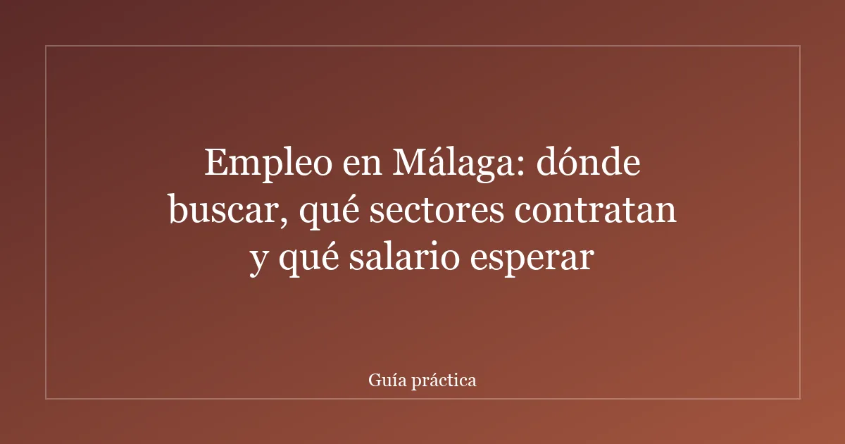 Empleo en Málaga: dónde buscar, qué sectores contratan y qué salario esperar