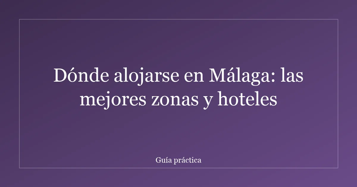 Dónde alojarse en Málaga: las mejores zonas y hoteles