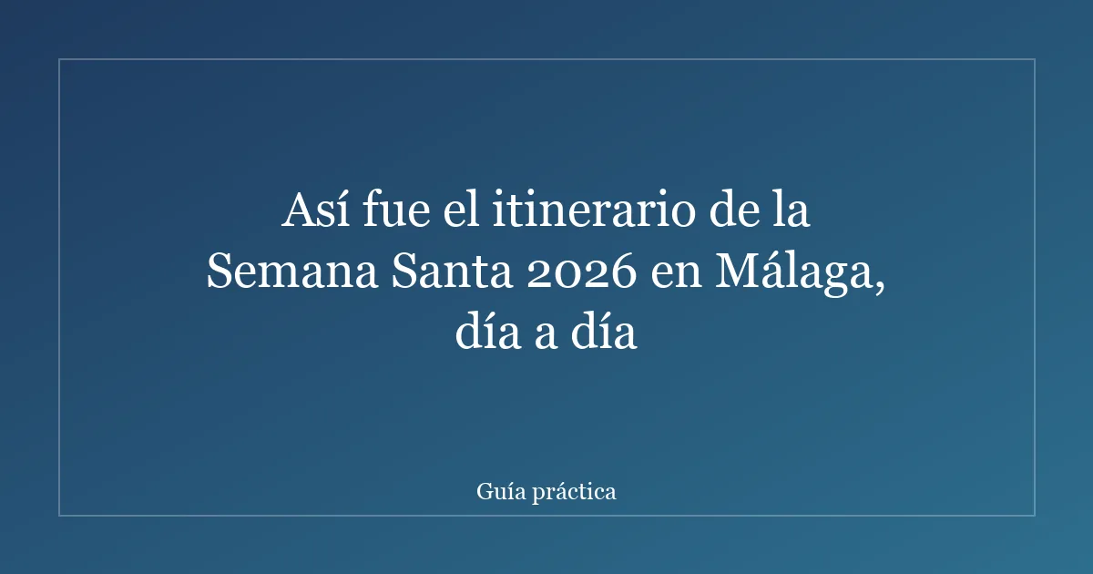 Así fue el itinerario de la Semana Santa 2026 en Málaga, día a día