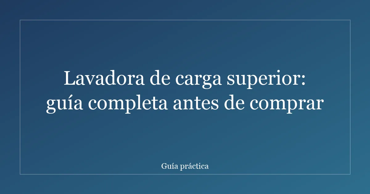 Lavadora de carga superior: guía completa antes de comprar