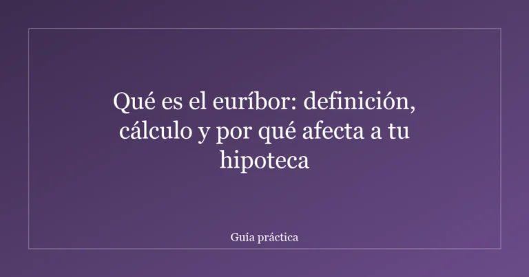 Qué es el euríbor: definición, cálculo y por qué afecta a tu hipoteca