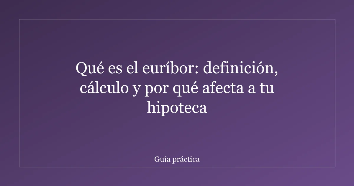 Qué es el euríbor: definición, cálculo y por qué afecta a tu hipoteca