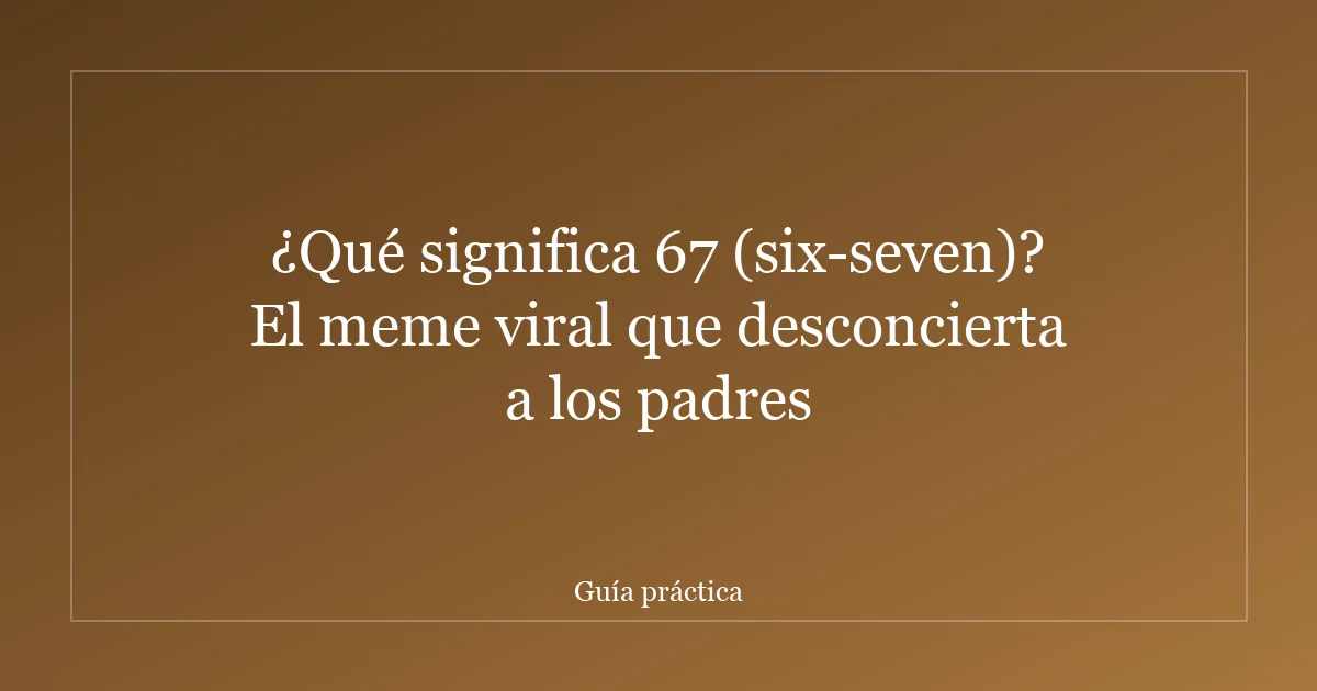¿Qué significa 67 (six-seven)? El meme viral que desconcierta a los padres