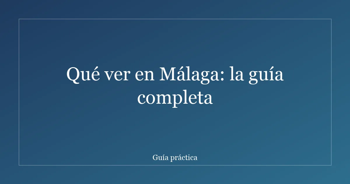 Qué ver en Málaga: la guía completa