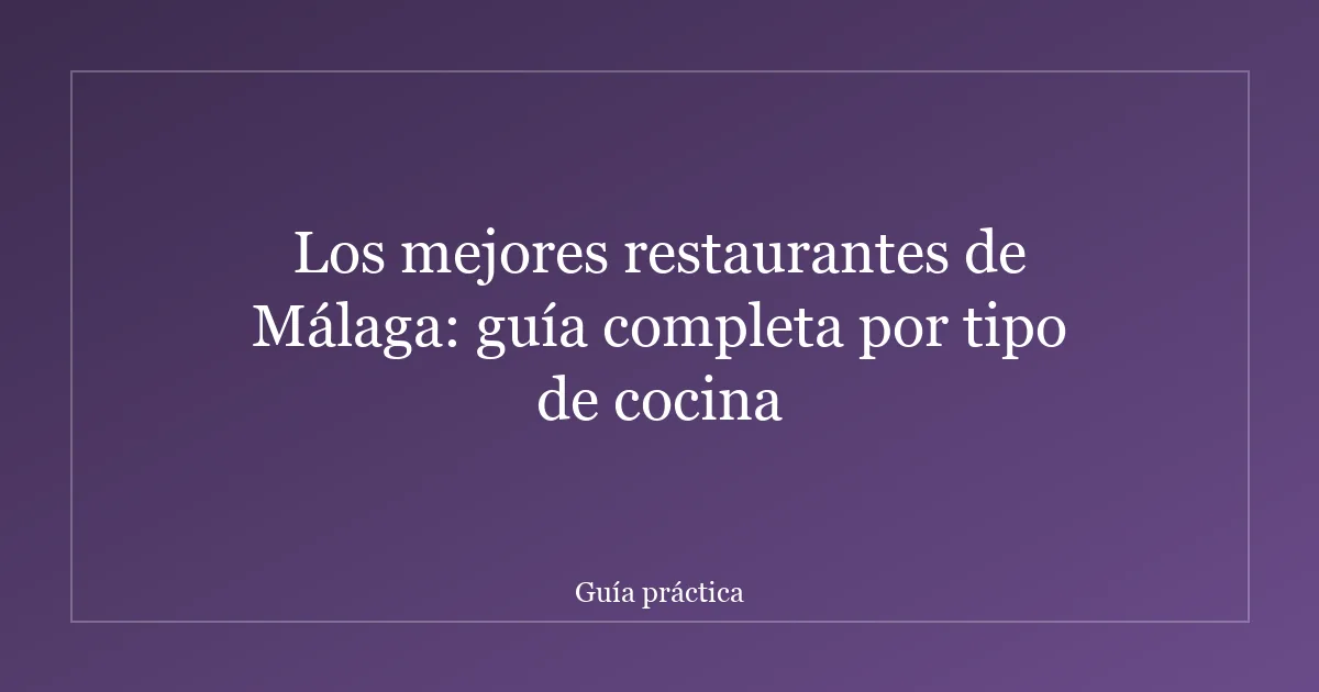 Los mejores restaurantes de Málaga: guía completa por tipo de cocina