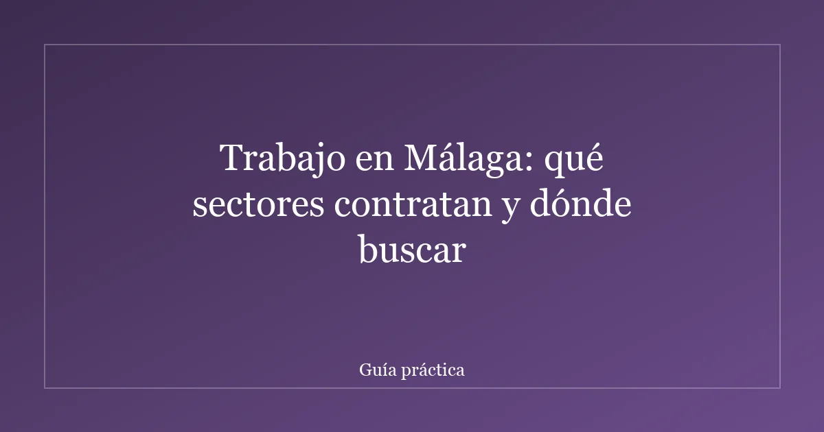 Trabajo en Málaga: qué sectores contratan y dónde buscar