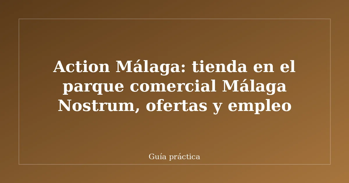 Action Málaga: tienda en el parque comercial Málaga Nostrum, ofertas y empleo