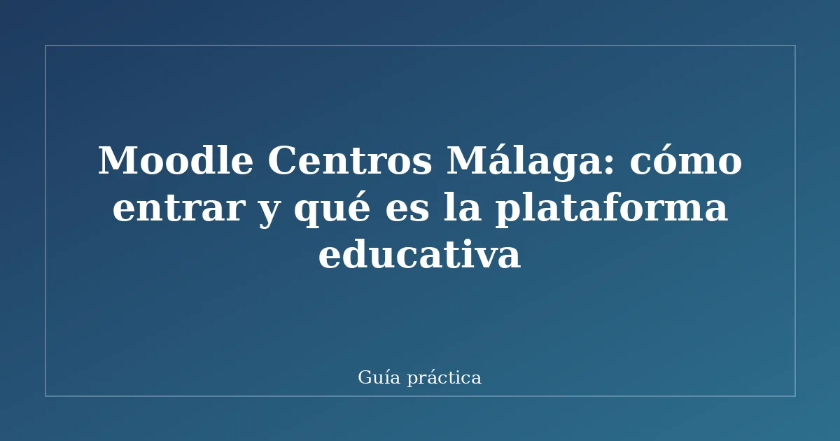 Moodle Centros Málaga: cómo entrar y qué es la plataforma educativa